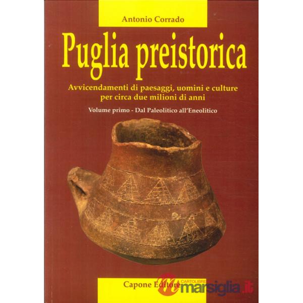 Puglia preistorica. Avvicendamenti di paesaggi, uomini e culture per circa due milioni di anni. Vol. 1: Dal Paleolitico all'Eneo