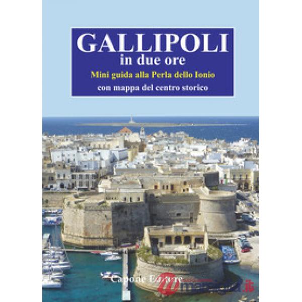 Gallipoli in due ore. Mini guida alla perla dello Ionio. Con mappa del centro storico