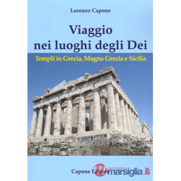 Viaggio nei luoghi degli Dei. Templi in Grecia, Magna Grecia e Sicilia