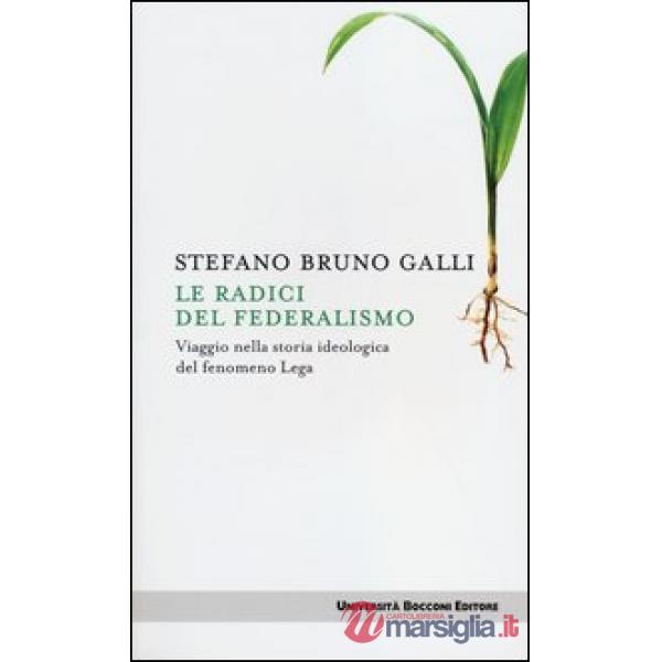 Radici del federalismo. Viaggio nella storia ideologica del fenomeno Lega (Le)