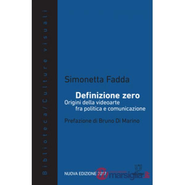 Definizione zero. Origini della videoarte fra politica e comunicazione. Nuova ediz.