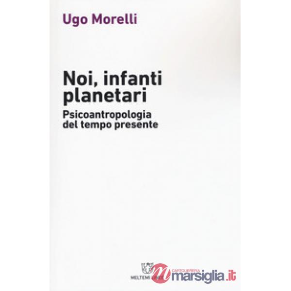 Noi, infanti planetari. Psicoantropologia del tempo presente