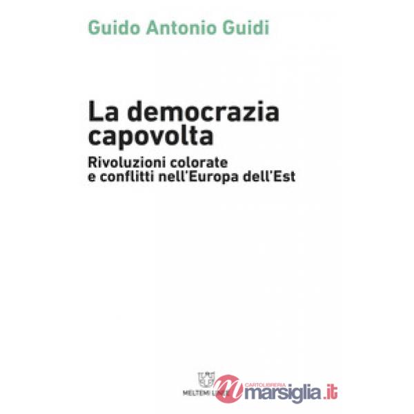 Democrazia capovolta. Rivoluzioni colorate e conflitti nell'Europa dell'est (La)