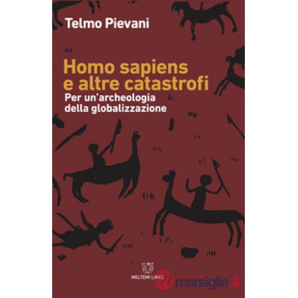 Homo Sapiens e altre catastrofi. Per una archeologia della globalizzazione. Nuova ediz.
