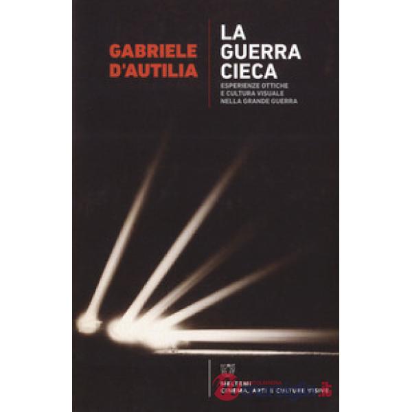 Guerra cieca. Esperienze ottiche e cultura visuale nella Grande guerra (La)
