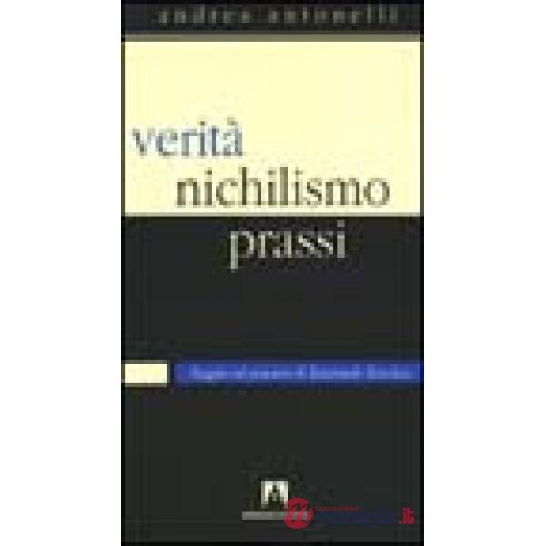 Verità, nichilismo, prassi. Saggio sul pensiero di Emanuele Severino
