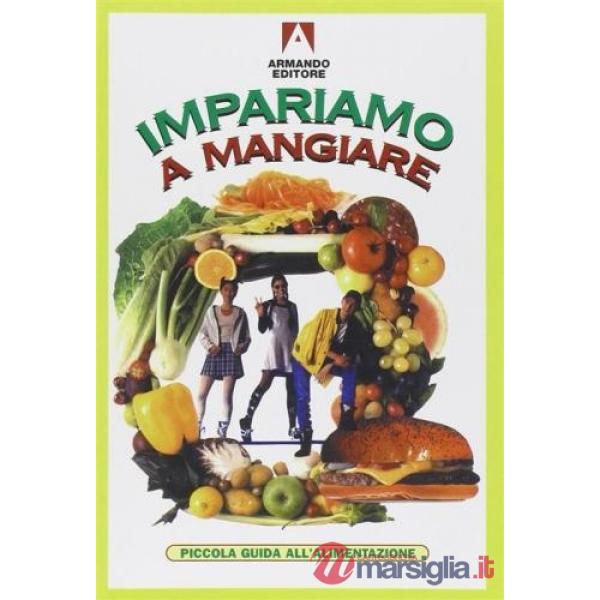 Impariamo a mangiare. Piccola guida all'alimentazione