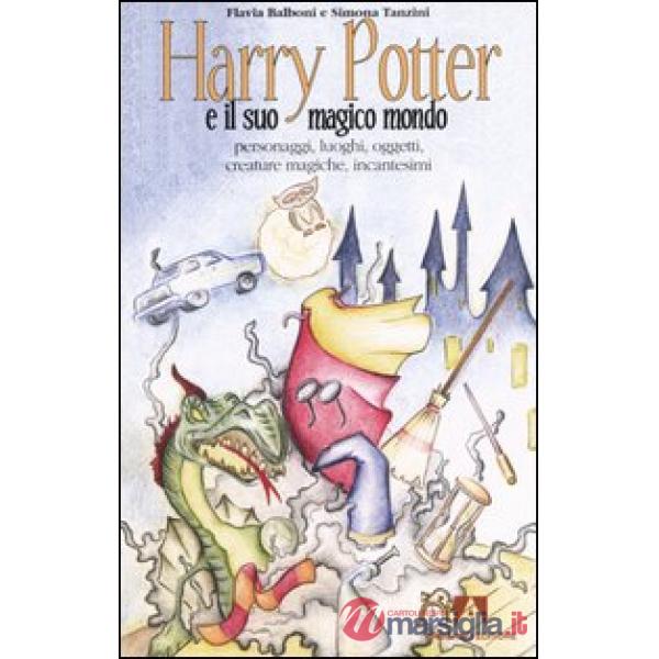 Harry Potter e il suo magico mondo. Personaggi, luoghi, oggetti, creature magiche, incantesimi