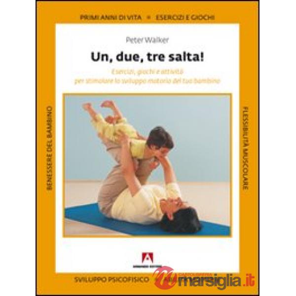 Uno, due, tre, salta! Esercizi, giochi e attività per stimolare lo sviluppo motorio del tuo bambino