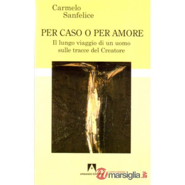 Per caso o per amore. Il lungo viaggio di un uomo sulle tracce del creatore