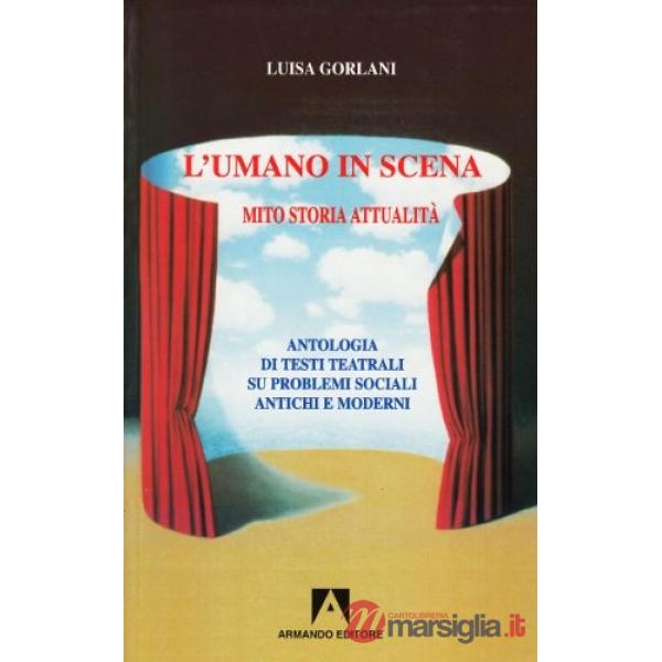 Umano in scena. Mito, storia, attualità. Antologia di testi teatrali su problemi sociali antichi e moderni (L')