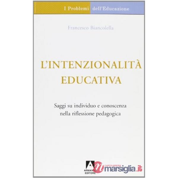 Intenzionalità educativa. Saggi su individuo e conoscenza nella riflessione pedagogica (L')