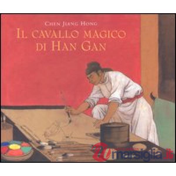 Cavallo magico di Han Gan. Ediz. illustrata (Il)