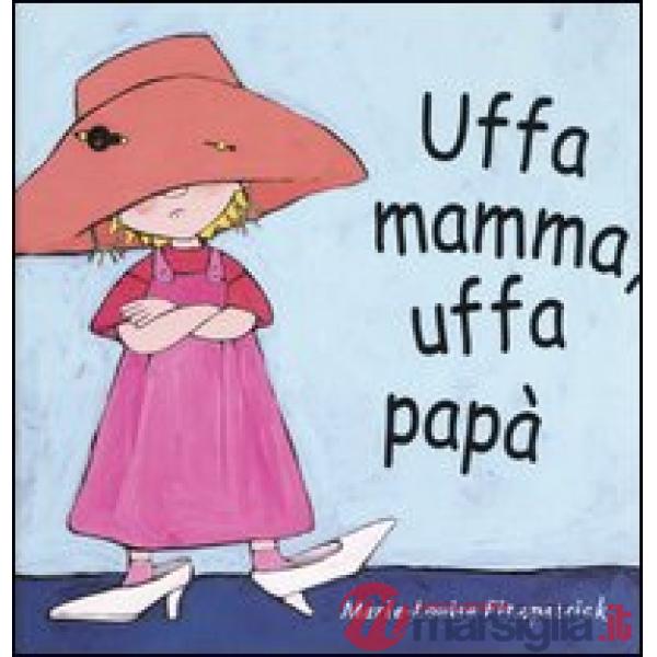 Uffa mamma, uffa papà. Ediz. illustrata
