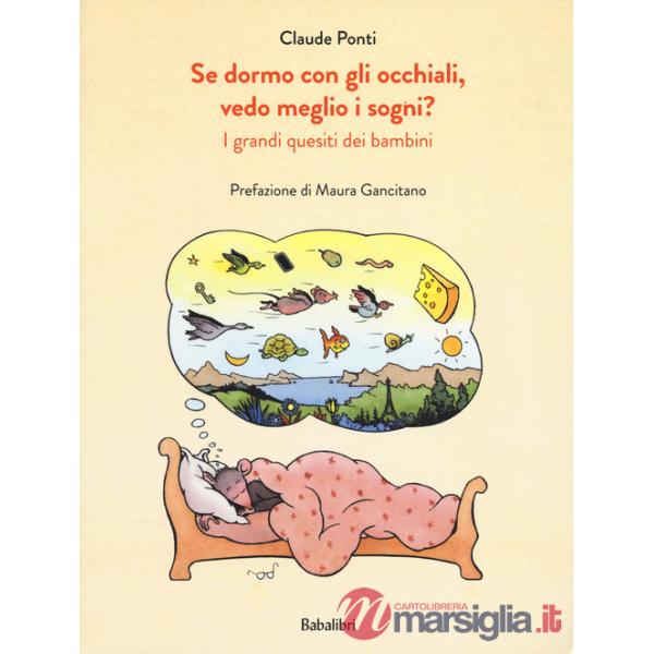 Se dormo con gli occhiali, vedo meglio i sogni? I grandi quesiti dei bambini. Ediz. a colori