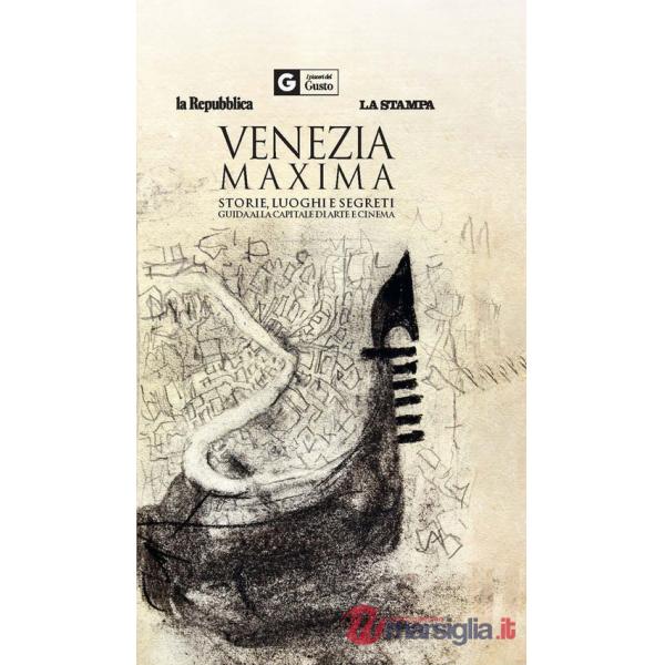 Venezia maxima. Storie, luoghi e segreti. Guida alla capitale di arte e cinema