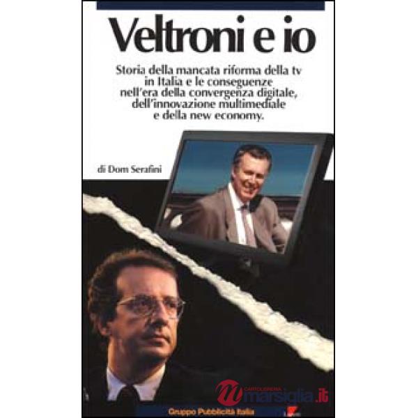 Veltroni e io. Storia della mancata riforma della TV in Italia e le conseguenze nell'era della convergenza digitale, dell'innova