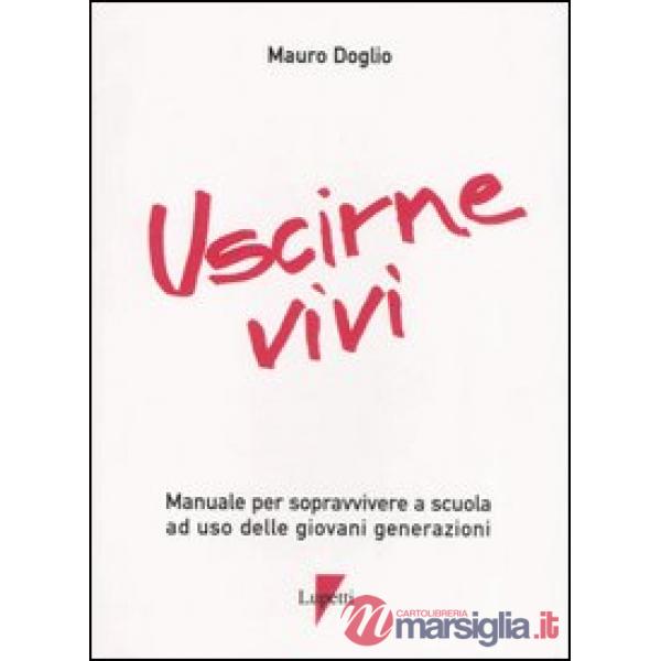 Uscirne vivi. Manuale per sopravvivere a scuola ad uso delle giovani generazioni