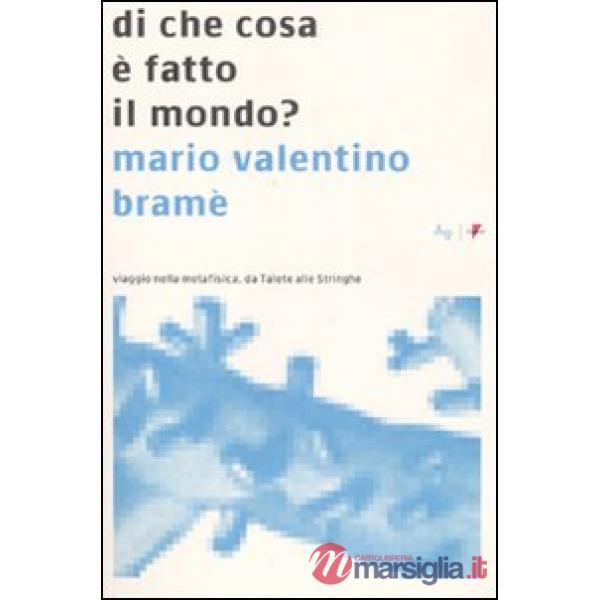Di che cosa è fatto il mondo? Viaggio nella metafisica, da Talete alle Stringhe