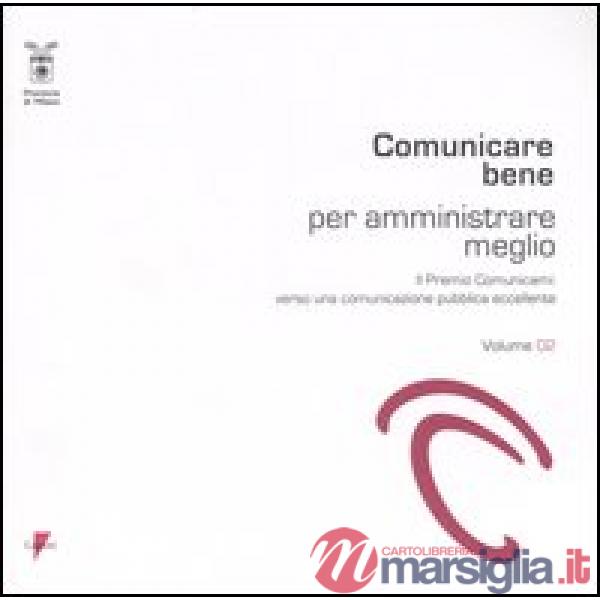 Comunicare bene per amministrare meglio. Il Premio Comunicami: verso una comunicazione pubblica eccellente. Vol. 2