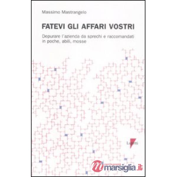 Fatevi gli affari vostri. Depurare l'azienda da sprechi e raccomandati in poche,