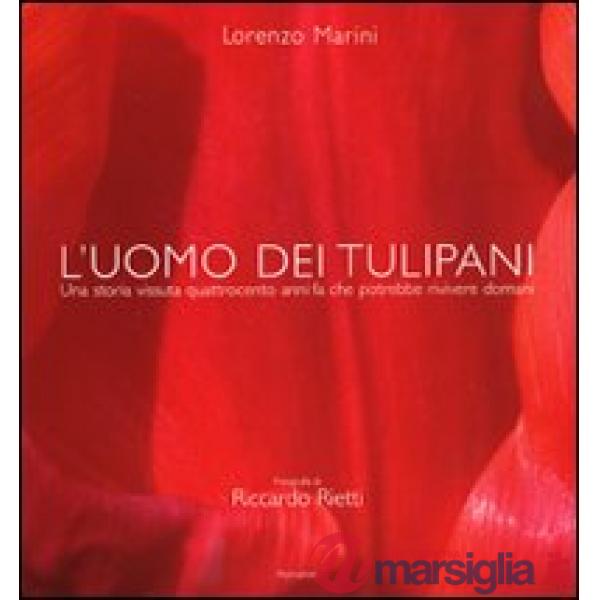 Uomo dei tulipani. Una storia vissuta quattrocento anni fa chepotrebbe rivivere 