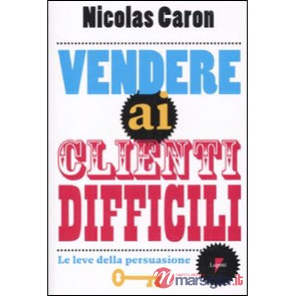 Vendere ai clienti difficili. Le leve della persuasione