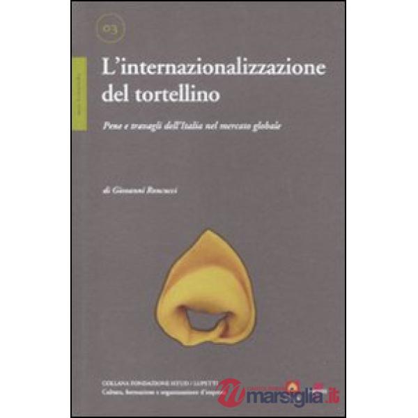 Internazionalizzazione del tortellino. Pene e travagli dell'Italia nel mercato globale (L')