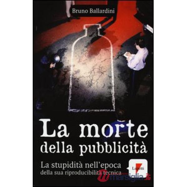 Morte della pubblicità. La stupidità nell'epoca della sua riproducibilità tecnica (La)