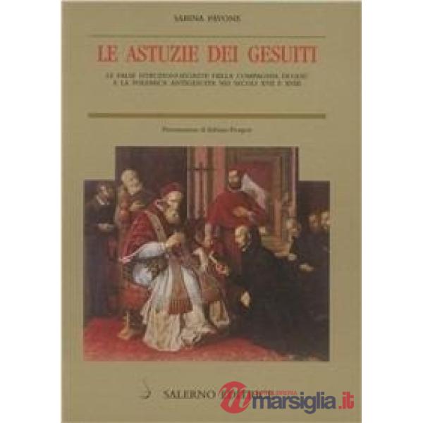 Astuzie dei gesuiti. Le false istruzioni segrete della Compagnia di Gesù e la polemica antigesuitica nei secoli XVII e XVIII (Le