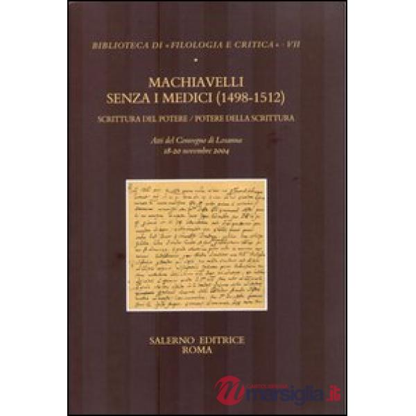 Machiavelli senza i Medici (1498-1512). Scrittura del potere/potere della scrittura. Atti del Convegno (Losanna, 18-20 novembre 
