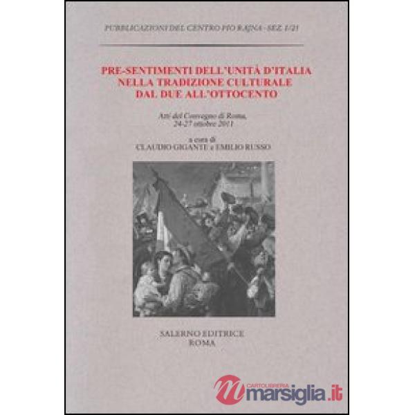 Pre-sentimenti dell'Unità d'Italia nella tradizione culturale dal Due all'Ottocento. Atti del convegno (Roma, 24-27 ottobre 2011