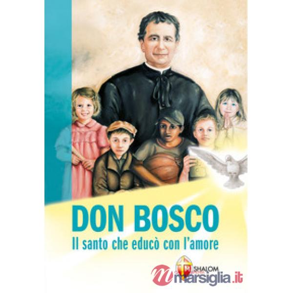 Don Bosco. Il santo che educò con l'amore