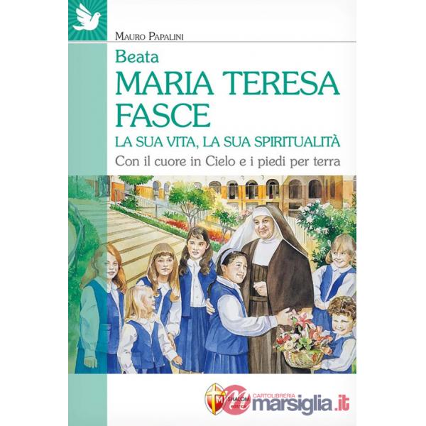 Beata Maria Teresa Fasce. La sua vita, la sua spiritualità. Con il cuore in Cielo e i piedi per terra