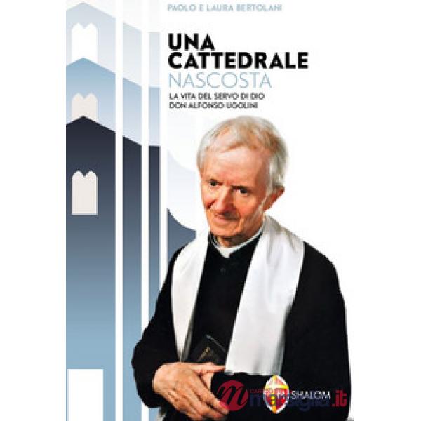 Cattedrale nascosta. La vita del servo di Dio don Alfonso Ugolini (Una)