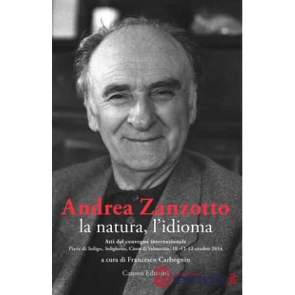 Andrea Zanzotto, la natura, l'idioma. Atti del convegno internazionale (Pieve di