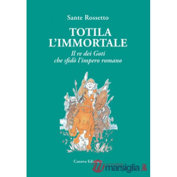 Totila l'immortale. Il re dei goti che sfidò l'impero romano