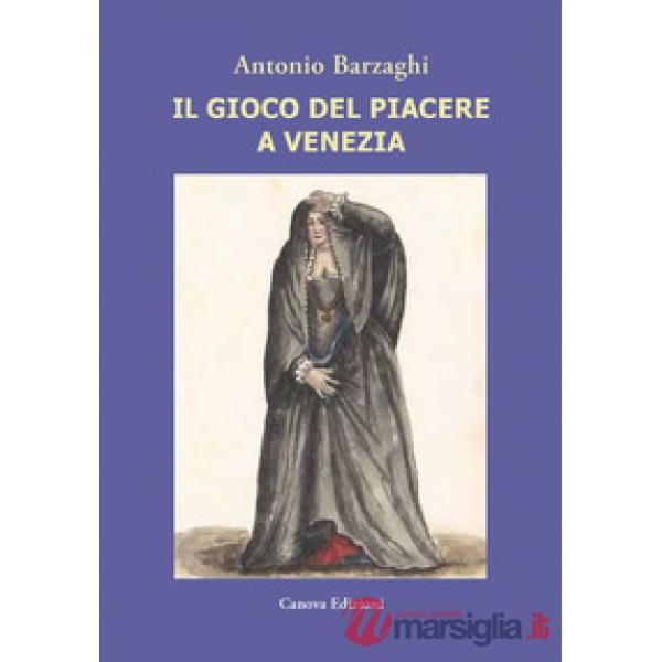 Il gioco del piacere a Venezia. Cortigiane e condizione femminile tra Rinascimento e caduta della Serenissima