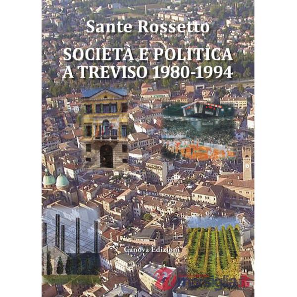 Società e politica a Treviso 1980-1994. La Marca tra crisi dei partiti e voglia di cambiamento in anni di gloria e successo per 