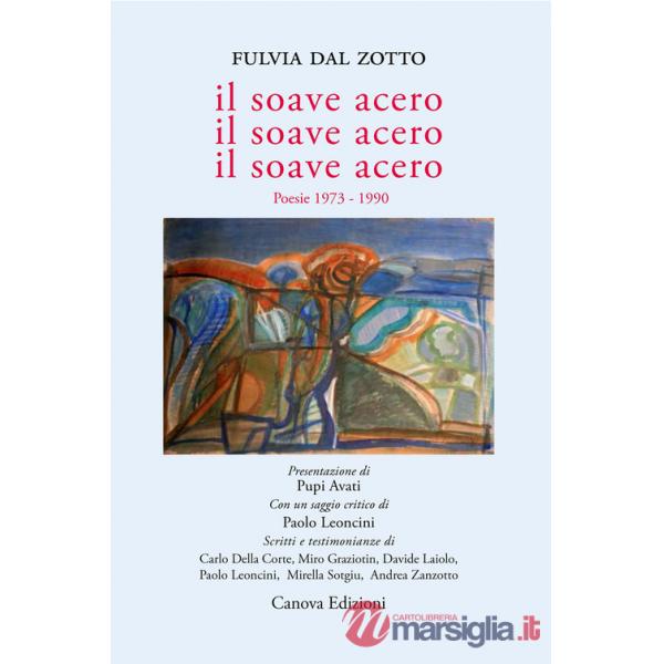 Soave acero. Il soave acero. Il soave acero. Poesie 1973-1990 (Il)