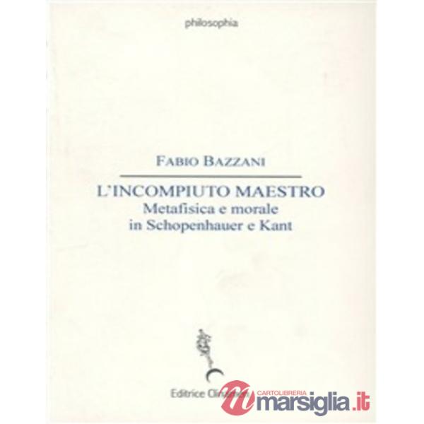 Incompiuto maestro. Metafisica e morale in Schopenhauer e Kant (L')