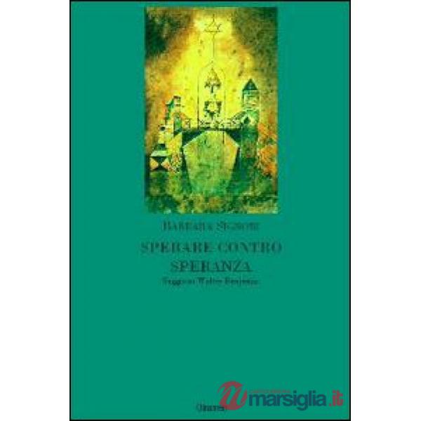 Sperare contro speranza. Saggio su Walter Benjamin