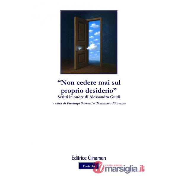 «Non cedere mai sul proprio desiderio». Scritti in onore di Alessandro Guidi