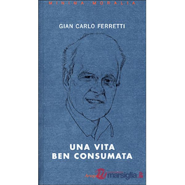 Una vita ben consumata. Memorie pubbliche e private di un ex comunista