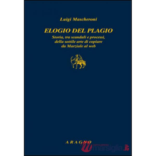 Elogio del plagio. Storia, tra scandali e processi, della sottile arte di copiare da Marziale al web