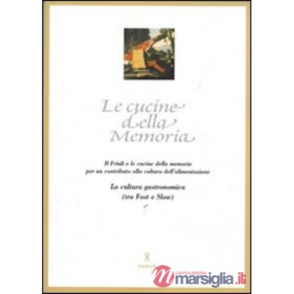 Cucine della memoria. Il Friuli e le cucine della memoria per un contributo alla cultura dell'alimentazione. La cultura gastrono
