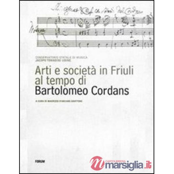Arti e società in Friuli al tempo di Bartolomeo Cordans. Ediz. illustrata