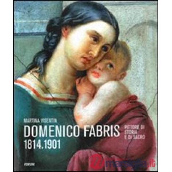 Domenico Fabris 1814-1901. Pittore di storia e di sacro. Ediz. illustrata