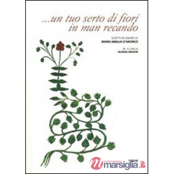 ... Un tuo serto di fiori in man recando. Scritti in onore di Maria Amalia D'Aronco