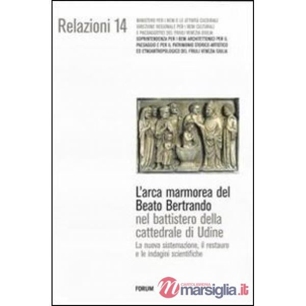 Arca marmorea del beato Bertrando nel battistero della cattedrale di Udine. La nuova sistemazione, il restauro e le indagini sci
